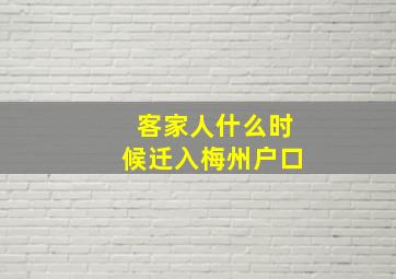 客家人什么时候迁入梅州户口