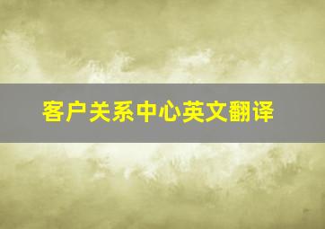 客户关系中心英文翻译