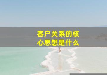 客户关系的核心思想是什么