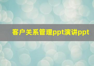 客户关系管理ppt演讲ppt