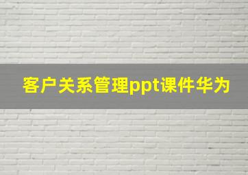 客户关系管理ppt课件华为