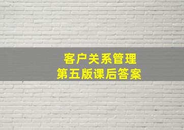 客户关系管理第五版课后答案