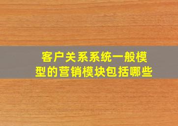 客户关系系统一般模型的营销模块包括哪些