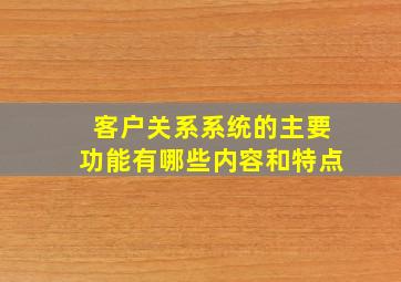 客户关系系统的主要功能有哪些内容和特点