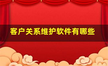 客户关系维护软件有哪些