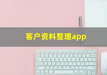 客户资料整理app