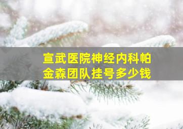 宣武医院神经内科帕金森团队挂号多少钱