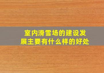 室内滑雪场的建设发展主要有什么样的好处