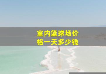 室内篮球场价格一天多少钱