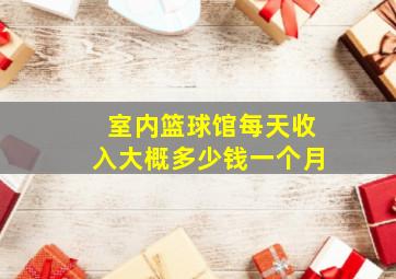 室内篮球馆每天收入大概多少钱一个月