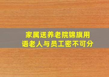 家属送养老院锦旗用语老人与员工密不可分