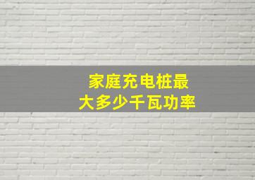 家庭充电桩最大多少千瓦功率