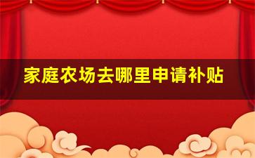 家庭农场去哪里申请补贴