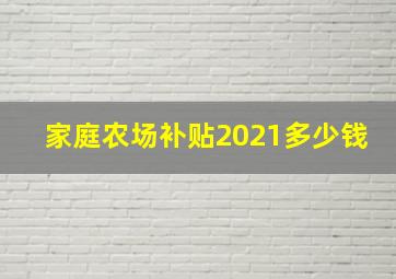 家庭农场补贴2021多少钱