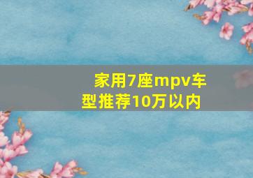 家用7座mpv车型推荐10万以内