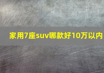 家用7座suv哪款好10万以内