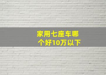 家用七座车哪个好10万以下