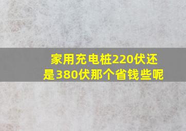 家用充电桩220伏还是380伏那个省钱些呢