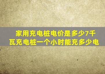 家用充电桩电价是多少7千瓦充电桩一个小时能充多少电