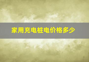 家用充电桩电价格多少