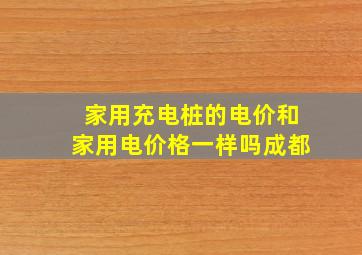 家用充电桩的电价和家用电价格一样吗成都