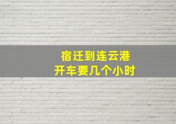 宿迁到连云港开车要几个小时