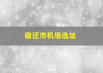 宿迁市机场选址