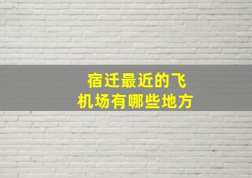 宿迁最近的飞机场有哪些地方