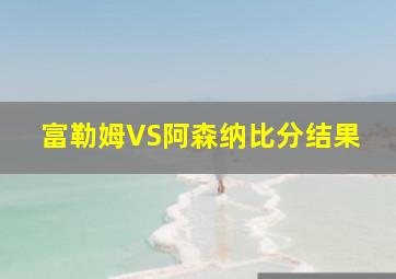 富勒姆VS阿森纳比分结果