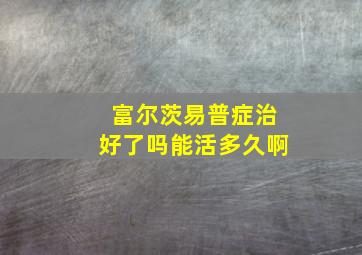 富尔茨易普症治好了吗能活多久啊