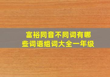 富裕同音不同词有哪些词语组词大全一年级