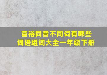 富裕同音不同词有哪些词语组词大全一年级下册