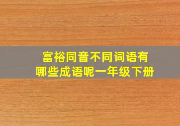 富裕同音不同词语有哪些成语呢一年级下册