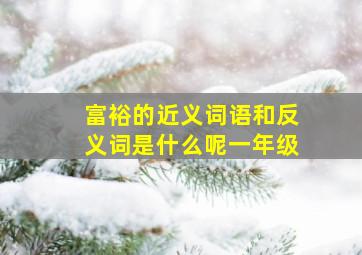 富裕的近义词语和反义词是什么呢一年级