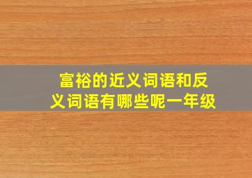 富裕的近义词语和反义词语有哪些呢一年级