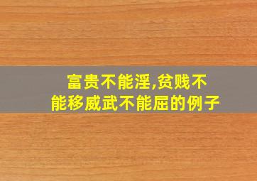 富贵不能淫,贫贱不能移威武不能屈的例子