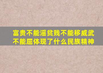 富贵不能滛贫贱不能移威武不能屈体现了什么民族精神