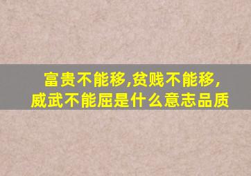 富贵不能移,贫贱不能移,威武不能屈是什么意志品质