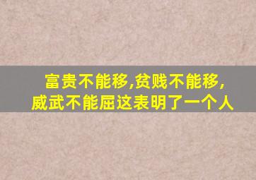 富贵不能移,贫贱不能移,威武不能屈这表明了一个人