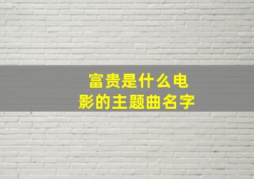 富贵是什么电影的主题曲名字