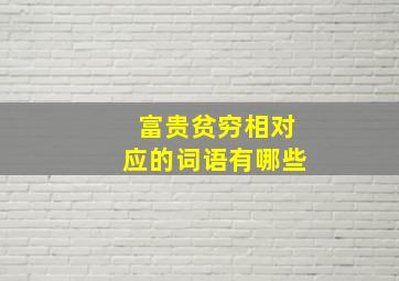 富贵贫穷相对应的词语有哪些