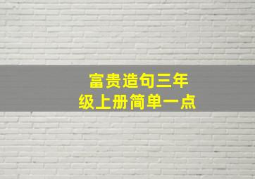 富贵造句三年级上册简单一点