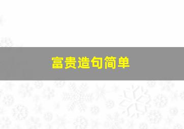 富贵造句简单