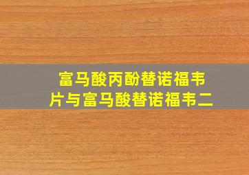 富马酸丙酚替诺福韦片与富马酸替诺福韦二