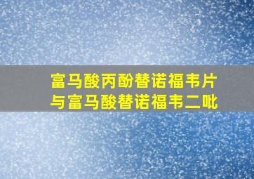 富马酸丙酚替诺福韦片与富马酸替诺福韦二吡