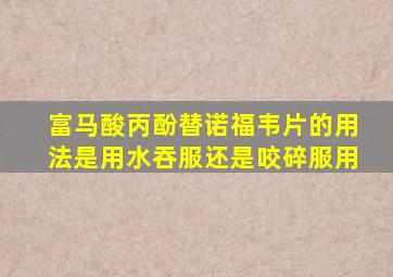 富马酸丙酚替诺福韦片的用法是用水吞服还是咬碎服用