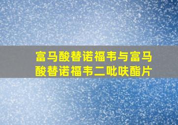 富马酸替诺福韦与富马酸替诺福韦二吡呋酯片