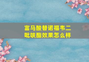 富马酸替诺福韦二吡呋酯效果怎么样