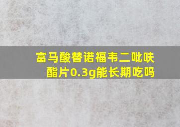 富马酸替诺福韦二吡呋酯片0.3g能长期吃吗