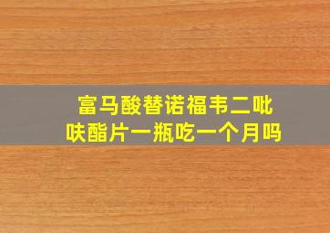 富马酸替诺福韦二吡呋酯片一瓶吃一个月吗